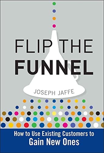 Flip the Funnel: How to Use Exisiting Customers to Gain New Ones Flip the Funnel: How to Use Exisiting Customers to Gain New Ones